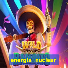 energia nuclear vantagens e desvantagens